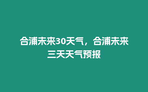 合浦未來(lái)30天氣，合浦未來(lái)三天天氣預(yù)報(bào)