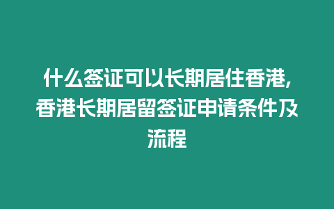 什么簽證可以長期居住香港,香港長期居留簽證申請條件及流程