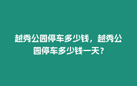 越秀公園停車多少錢，越秀公園停車多少錢一天？