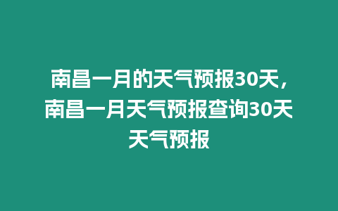 南昌一月的天氣預(yù)報30天，南昌一月天氣預(yù)報查詢30天天氣預(yù)報