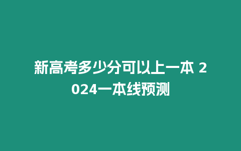 新高考多少分可以上一本 2024一本線預測