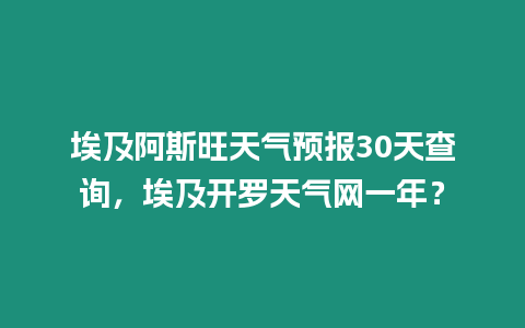 埃及阿斯旺天氣預(yù)報(bào)30天查詢，埃及開羅天氣網(wǎng)一年？