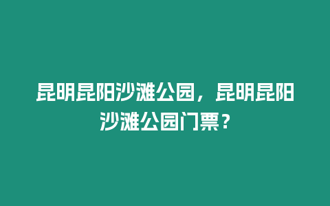 昆明昆陽(yáng)沙灘公園，昆明昆陽(yáng)沙灘公園門票？