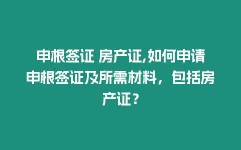申根簽證 房產(chǎn)證,如何申請(qǐng)申根簽證及所需材料，包括房產(chǎn)證？