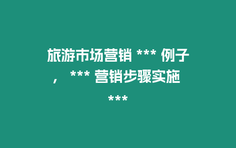 旅游市場營銷 *** 例子， *** 營銷步驟實施 ***