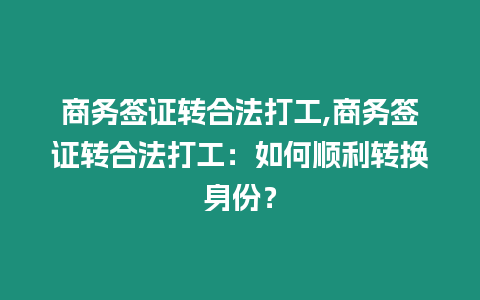 商務(wù)簽證轉(zhuǎn)合法打工,商務(wù)簽證轉(zhuǎn)合法打工：如何順利轉(zhuǎn)換身份？