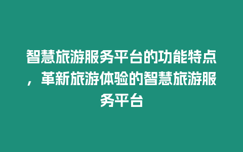 智慧旅游服務(wù)平臺(tái)的功能特點(diǎn)，革新旅游體驗(yàn)的智慧旅游服務(wù)平臺(tái)