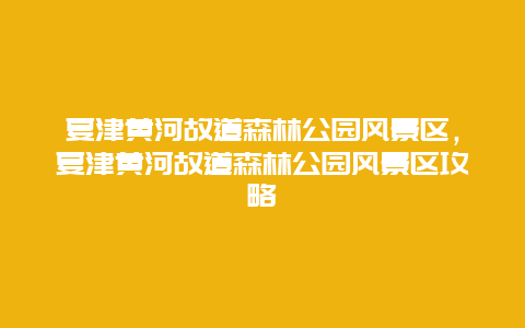 夏津黃河故道森林公園風景區，夏津黃河故道森林公園風景區攻略