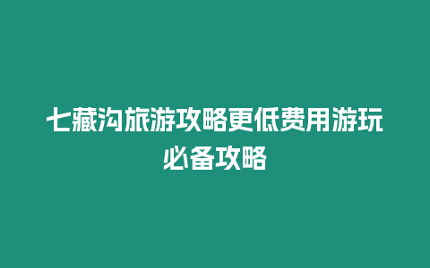 七藏溝旅游攻略更低費用游玩必備攻略