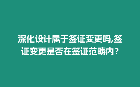 深化設(shè)計屬于簽證變更嗎,簽證變更是否在簽證范疇內(nèi)？