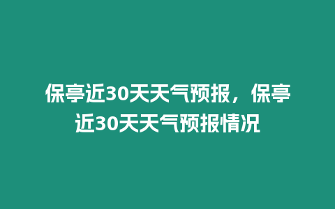 保亭近30天天氣預(yù)報，保亭近30天天氣預(yù)報情況
