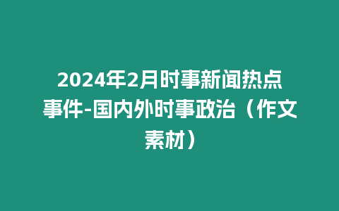 2024年2月時事新聞熱點事件-國內(nèi)外時事政治（作文素材）