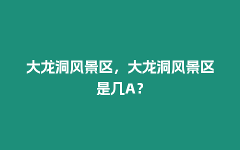 大龍洞風景區，大龍洞風景區是幾A？