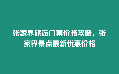 張家界旅游門票價格攻略，張家界景點最新優(yōu)惠價格