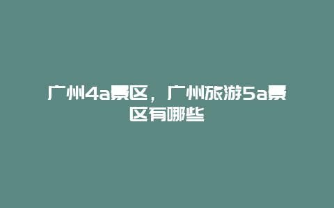 廣州4a景區，廣州旅游5a景區有哪些