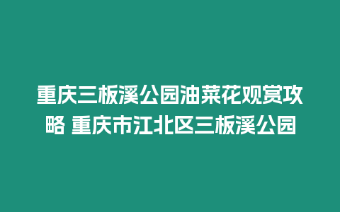 重慶三板溪公園油菜花觀賞攻略 重慶市江北區(qū)三板溪公園