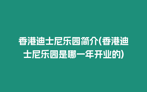 香港迪士尼樂園簡介(香港迪士尼樂園是哪一年開業的)