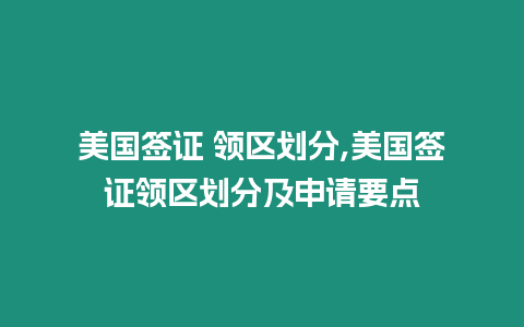 美國簽證 領(lǐng)區(qū)劃分,美國簽證領(lǐng)區(qū)劃分及申請(qǐng)要點(diǎn)