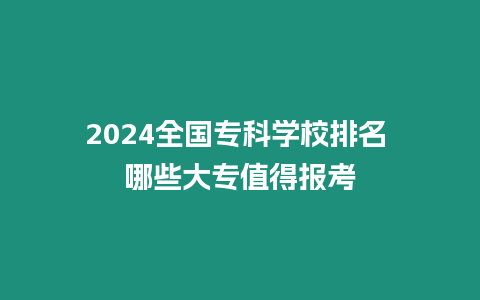2024全國?？茖W校排名 哪些大專值得報考