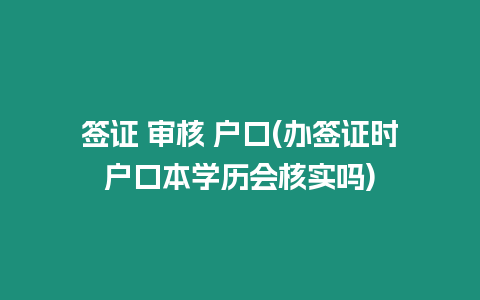 簽證 審核 戶口(辦簽證時戶口本學(xué)歷會核實嗎)
