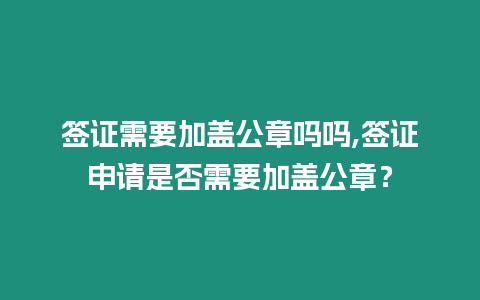 簽證需要加蓋公章嗎嗎,簽證申請是否需要加蓋公章？