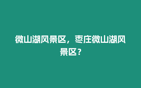 微山湖風景區(qū)，棗莊微山湖風景區(qū)？