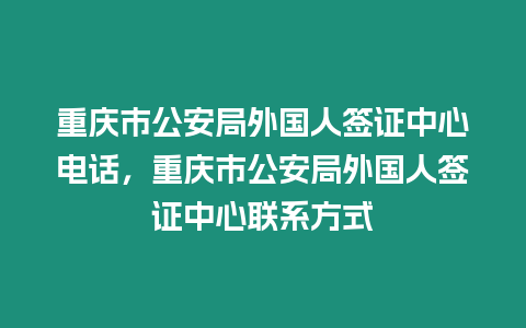 重慶市公安局外國人簽證中心電話，重慶市公安局外國人簽證中心聯(lián)系方式
