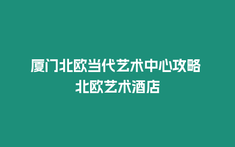 廈門北歐當代藝術中心攻略 北歐藝術酒店