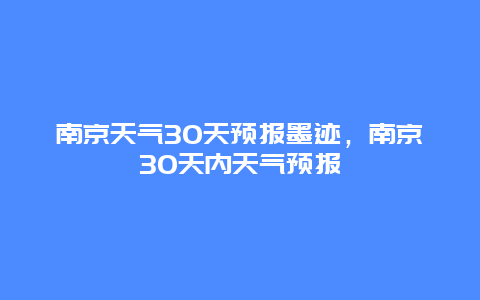 南京天氣30天預(yù)報墨跡，南京30天內(nèi)天氣預(yù)報