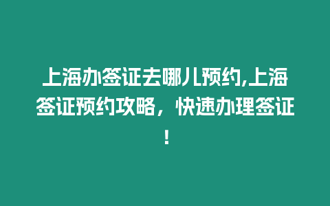 上海辦簽證去哪兒預(yù)約,上海簽證預(yù)約攻略，快速辦理簽證！