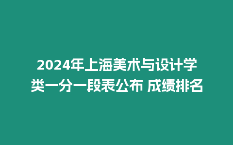 2024年上海美術(shù)與設(shè)計學類一分一段表公布 成績排名