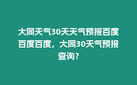 大同天氣30天天氣預(yù)報(bào)百度百度百度，大同30天氣預(yù)報(bào)查詢？