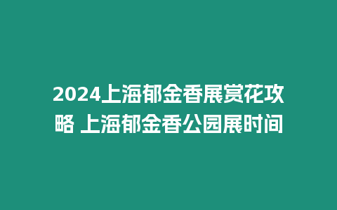 2024上海郁金香展賞花攻略 上海郁金香公園展時(shí)間