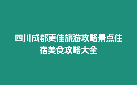 四川成都更佳旅游攻略景點(diǎn)住宿美食攻略大全