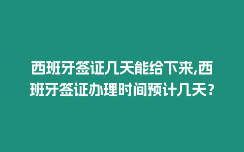 西班牙簽證幾天能給下來,西班牙簽證辦理時間預(yù)計幾天？