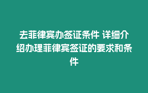 去菲律賓辦簽證條件 詳細(xì)介紹辦理菲律賓簽證的要求和條件