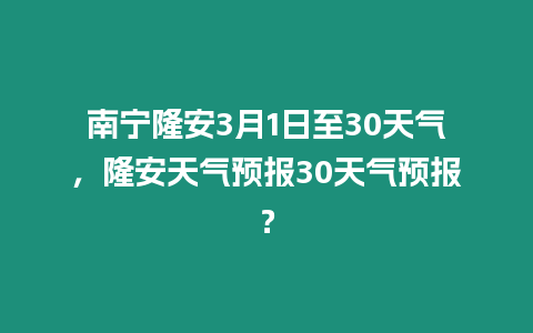 南寧隆安3月1日至30天氣，隆安天氣預(yù)報30天氣預(yù)報？