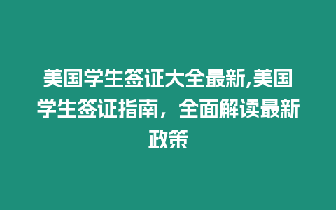 美國學生簽證大全最新,美國學生簽證指南，全面解讀最新政策