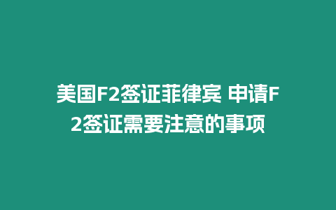 美國F2簽證菲律賓 申請F2簽證需要注意的事項