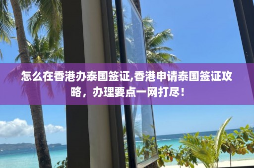 怎么在香港辦泰國(guó)簽證,香港申請(qǐng)?zhí)﹪?guó)簽證攻略，辦理要點(diǎn)一網(wǎng)打盡！