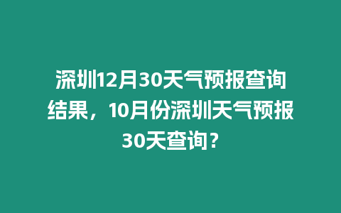 深圳12月30天氣預報查詢結果，10月份深圳天氣預報30天查詢？