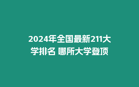 2024年全國(guó)最新211大學(xué)排名 哪所大學(xué)登頂