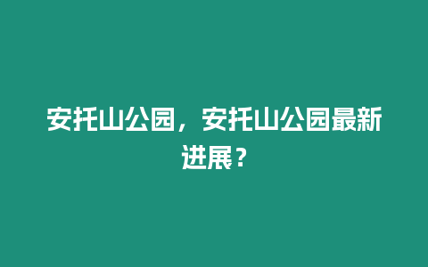 安托山公園，安托山公園最新進展？