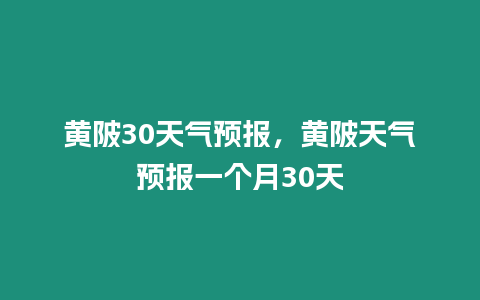 黃陂30天氣預報，黃陂天氣預報一個月30天