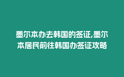 墨爾本辦去韓國(guó)的簽證,墨爾本居民前往韓國(guó)辦簽證攻略