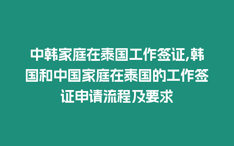 中韓家庭在泰國工作簽證,韓國和中國家庭在泰國的工作簽證申請流程及要求
