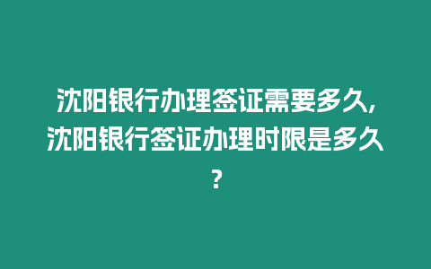 沈陽銀行辦理簽證需要多久,沈陽銀行簽證辦理時限是多久？