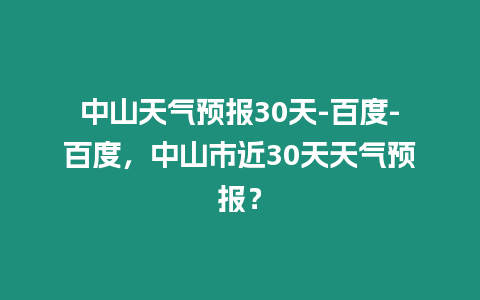 中山天氣預(yù)報30天-百度-百度，中山市近30天天氣預(yù)報？