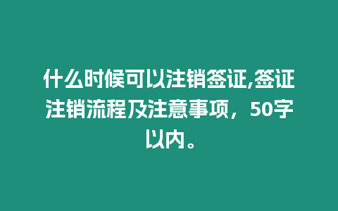 什么時(shí)候可以注銷簽證,簽證注銷流程及注意事項(xiàng)，50字以內(nèi)。