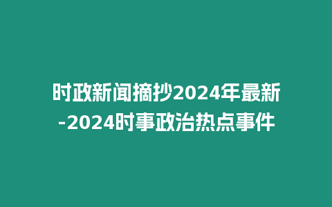 時政新聞摘抄2024年最新-2024時事政治熱點事件